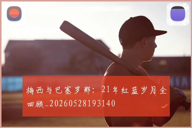 梅西与巴塞罗那：21年红蓝岁月全回顾_20260528193140
