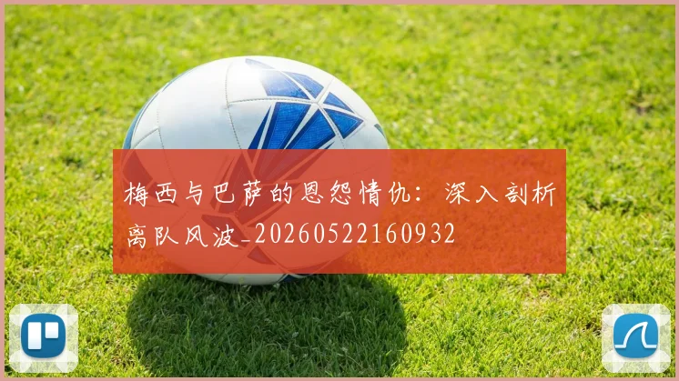 梅西与巴萨的恩怨情仇：深入剖析离队风波_20260522160932